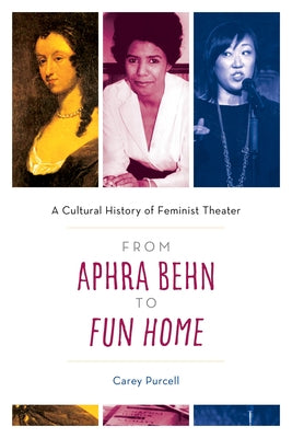 From Aphra Behn to Fun Home: A Cultural History of Feminist Theater by Purcell, Carey