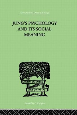 Jung's Psychology and Its Social Meaning: An Introductory Statement of C G Jung's Psychological Theories and a First Interpretation of Their Significa by Progoff, Ira