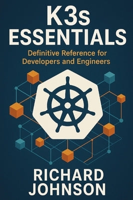 K3s Essentials: Definitive Reference for Developers and Engineers by Johnson, Richard