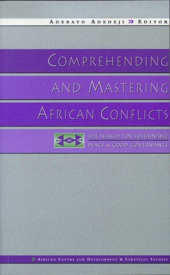 Comprehending and Mastering African Conflicts: The Search for Sustainable Peace and Good Governance by Adedeji, Adebayo