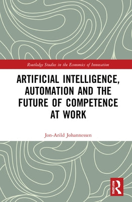 Artificial Intelligence, Automation and the Future of Competence at Work by Johannessen, Jon-Arild