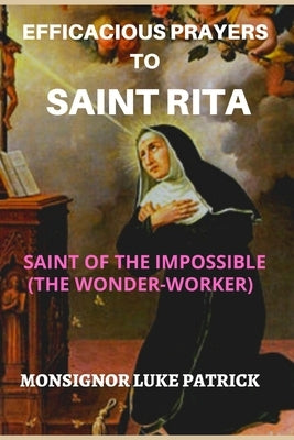 Efficacious Prayers to Saint Rita: Saint of the Impossible (the Wonder-Worker) by Patrick, Luke