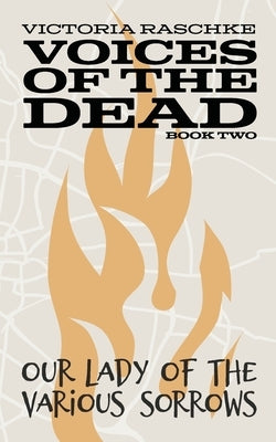Our Lady of the Various Sorrows: Voices of the Dead - Book Two by Raschke, Victoria
