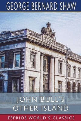 John Bull's Other Island (Esprios Classics) by Shaw, George Bernard