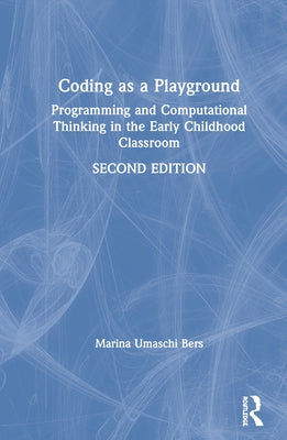 Coding as a Playground: Programming and Computational Thinking in the Early Childhood Classroom by Bers, Marina Umaschi