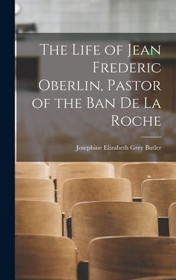 The Life of Jean Frederic Oberlin, Pastor of the Ban de la Roche by Butler, Josephine Elizabeth Grey