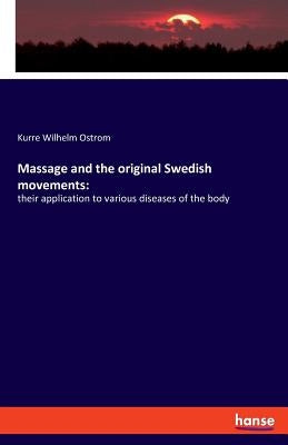 Massage and the original Swedish movements: their application to various diseases of the body by Ostrom, Kurre Wilhelm