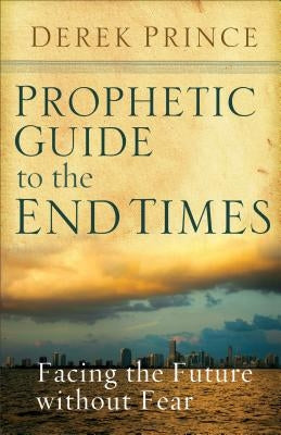 Prophetic Guide to the End Times: Facing the Future Without Fear by Prince, Derek