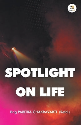 Spotlight on Life by Chakravarti, Brig Pabitra