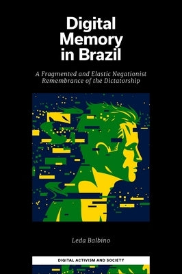 Digital Memory in Brazil: A Fragmented and Elastic Negationist Remembrance of the Dictatorship by Balbino, Leda