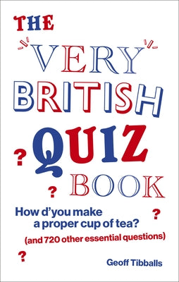 The Very British Quiz Book: How d'You Make a Proper Cup of Tea? (and 720 Other Essential Questions) by Tibballs, Geoff