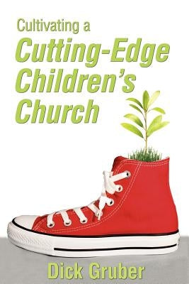 Cultivating a Cutting-Edge Children's Church by Gruber, Dick
