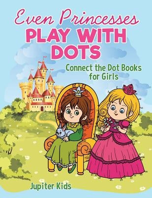 Even Princesses Play with Dots - Connect the Dot Books for Girls by Jupiter Kids