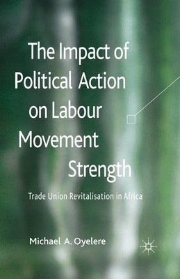 The Impact of Political Action on Labour Movement Strength: Trade Union Revitalisation in Africa by Oyelere, M.