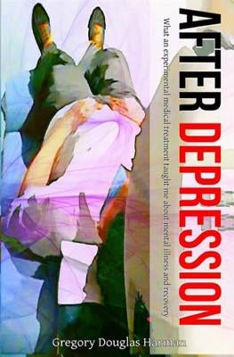After Depression: What an experimental medical treatment taught me about mental by Harman, Gregory Douglas