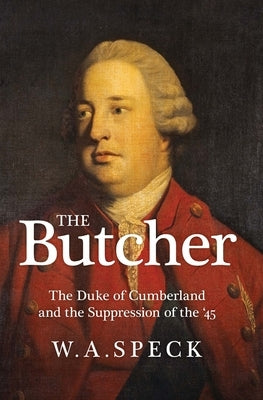The Butcher: The Duke of Cumberland and the Suppression of the '45 by Speck, William A.