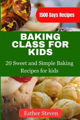 Baking Class for Kids: 20 Sweet and Simple Baking Recipes for kids by Steven, Esther