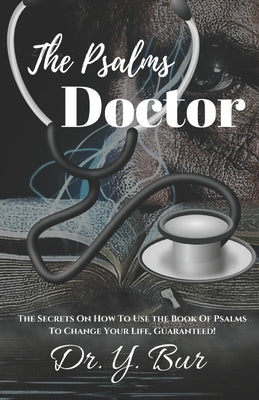 The Psalms Doctor: Learn the Secrets of How to Use the Book of Psalms to Change Your Life. Guaranteed! by Bur, Y.