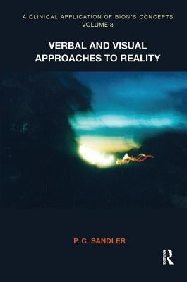 A Clinical Application of Bion's Concepts: Verbal and Visual Approaches to Reality by Sandler, P. C.