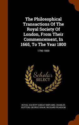 The Philosophical Transactions Of The Royal Society Of London, From Their Commencement, In 1665, To The Year 1800: 1796-1800 by Royal Society (Great Britain)