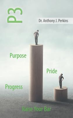 P3 Purpose - Pride - Progress: Raise Your Bar by Perkins, Anthony J.