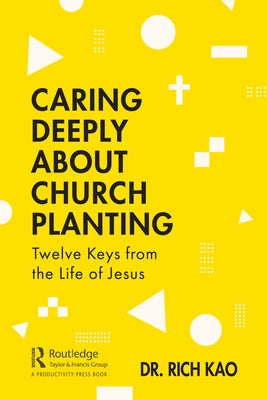 Caring Deeply about Church Planting: Twelve Keys from the Life of Jesus by Rich Kao