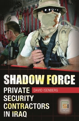 Shadow Force: Private Security Contractors in Iraq by Isenberg, David
