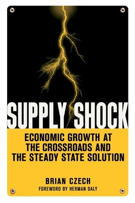 Supply Shock: Economic Growth at the Crossroads and the Steady State Solution by Czech, Brian