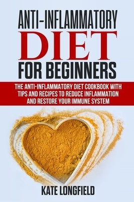 Anti-Inflammatory Diet for Beginners: The Anti-Inflammatory Diet Cookbook with Tips and Recipes to Reduce Inflammation and Restore Your Immune System by Longfield, Kate