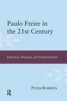Paulo Freire in the 21st Century: Education, Dialogue, and Transformation by Roberts, Peter