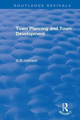 Revival: Town Planning and Town Development (1923) by Adshead, S. D.