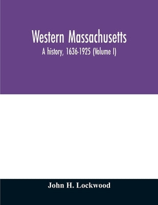 Western Massachusetts: a history, 1636-1925 (Volume I) by H. Lockwood, John