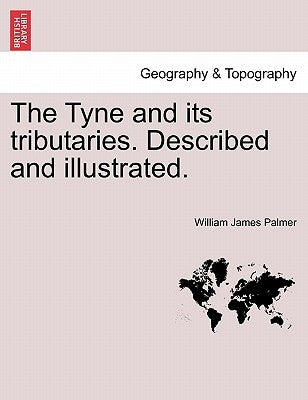 The Tyne and Its Tributaries by Palmer, W. J.