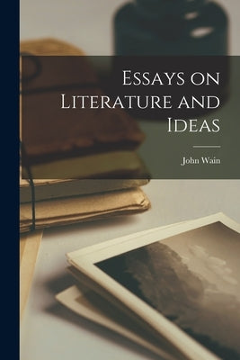 Essays on Literature and Ideas by Wain, John