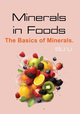 Minerals in Foods: The Basics of Minerals by Li, Su