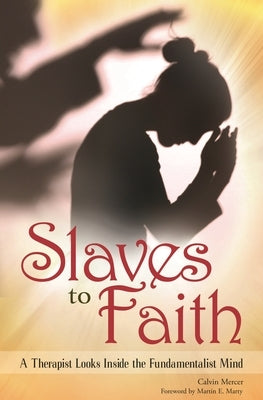 Slaves to Faith: A Therapist Looks Inside the Fundamentalist Mind by Mercer, Calvin