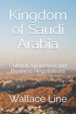 Kingdom of Saudi Arabia: Cultural Awareness and Business Negotiations by Line, Wallace