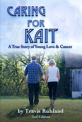 Caring for Kait: A True Story of Young Love & Cancer by Ruhland, Travis