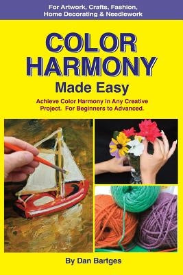 Color Harmony Made Easy: Achieve Color Harmony in Any Creative Project by Bartges, Dan