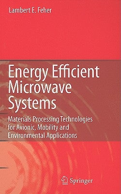 Energy Efficient Microwave Systems: Materials Processing Technologies for Avionic, Mobility and Environmental Applications by Feher, Lambert E.