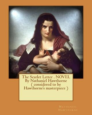 The Scarlet Letter . NOVEL By Nathaniel Hawthorne ( considered to be Hawthorne's masterpiece ) by Hawthorne, Nathaniel