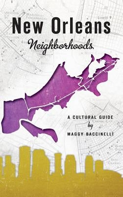 New Orleans Neighborhoods: A Cultural Guide by Baccinelli, Maggy