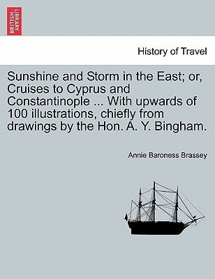 Sunshine and Storm in the East; or, Cruises to Cyprus and Constantinople ... With upwards of 100 illustrations, chiefly from drawings by the Hon. A. Y by Brassey, Annie Baroness
