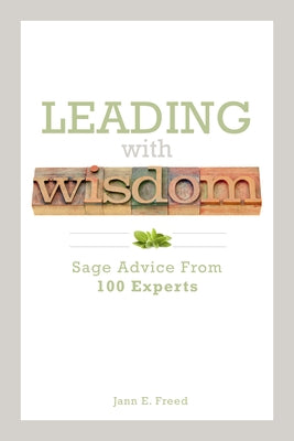 Leading with Wisdom: Sage Advice from 100 Experts by Freed, Jann E.
