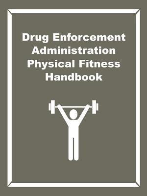 Drug Enforcement Administration Physical Fitness Handbook by Drug Enforcement Administration