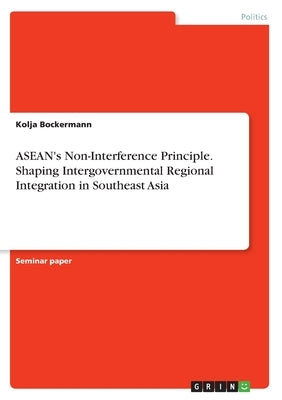 ASEAN's Non-Interference Principle. Shaping Intergovernmental Regional Integration in Southeast Asia by Bockermann, Kolja