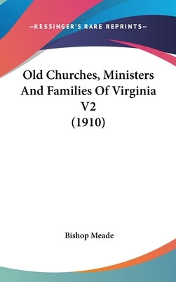 Old Churches, Ministers And Families Of Virginia V2 (1910) by Meade, Bishop