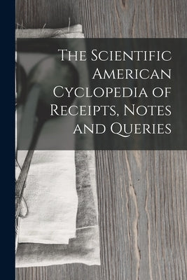 The Scientific American Cyclopedia of Receipts, Notes and Queries by Anonymous