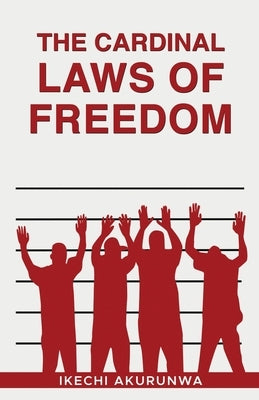 The Cardinal Laws of Freedom by Akurunwa, Ikechi G. M.