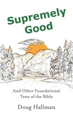 Supremely Good: And Other Foundational Texts of the Bible by Hallman, Doug